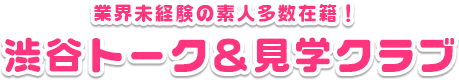 業界未経験の素人多数在籍！渋谷トーク＆見学クラブ