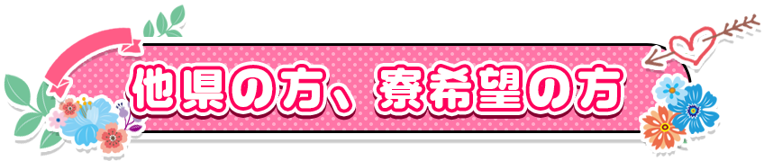 他県の方、寮希望の方