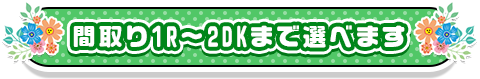 間取り1R～2DKまで選べます