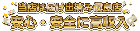 当店は届け出済み優良店 安心・安全に高収入