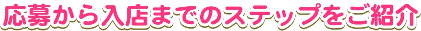 応募から入店までのステップをご紹介