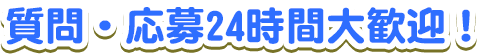 質問・応募24時間大歓迎！