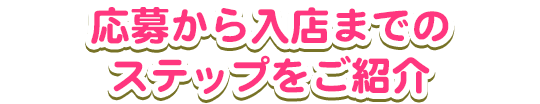 応募から入店までのステップをご紹介