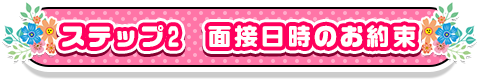 ステップ2　面接日時のお約束