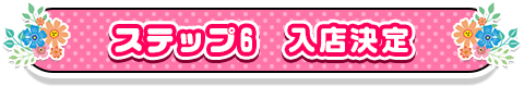 ステップ6　入店決定
