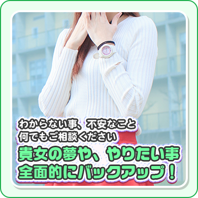 分らない事、不安なこと何でもご相談ください。貴女の夢や、やりたい事全面的にバックアップ