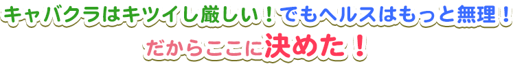 キャバクラはキツイシ厳しい！でもヘルスはもっと無理！だからここに決めた！