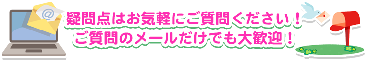 疑問点はお気軽にご質問ください！ご質問のメールだけでも大歓迎！