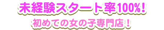 スタート率100％！初めての女の子専門店