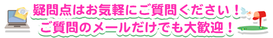 疑問点はお気軽にご質問ください！ご質問のメールだけでも大歓迎！