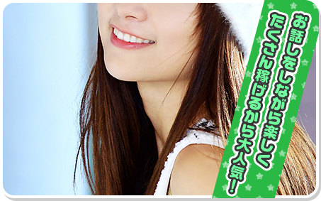 お話しをしながら楽しく たくさん稼げるから大人気！
