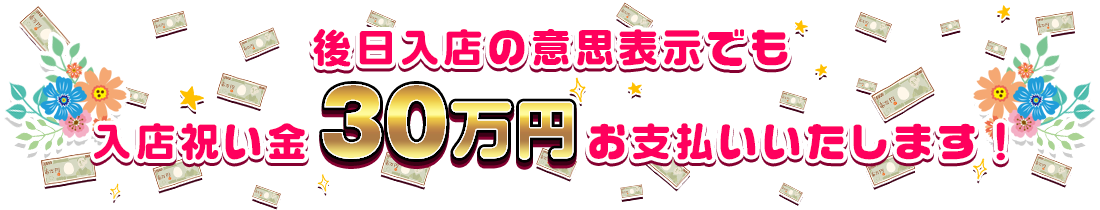 後日入店の意思表示でも入店祝い金30万円お支払いいたします!